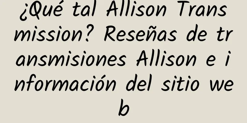 ¿Qué tal Allison Transmission? Reseñas de transmisiones Allison e información del sitio web