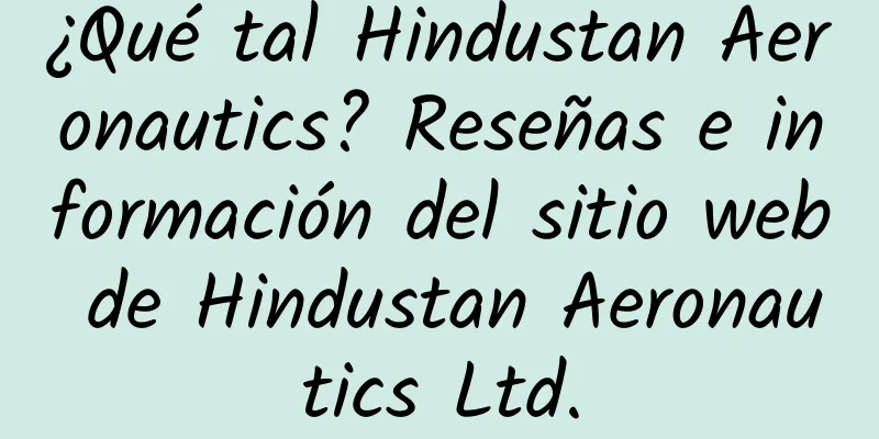 ¿Qué tal Hindustan Aeronautics? Reseñas e información del sitio web de Hindustan Aeronautics Ltd.