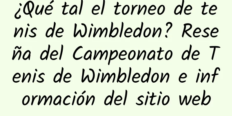 ¿Qué tal el torneo de tenis de Wimbledon? Reseña del Campeonato de Tenis de Wimbledon e información del sitio web