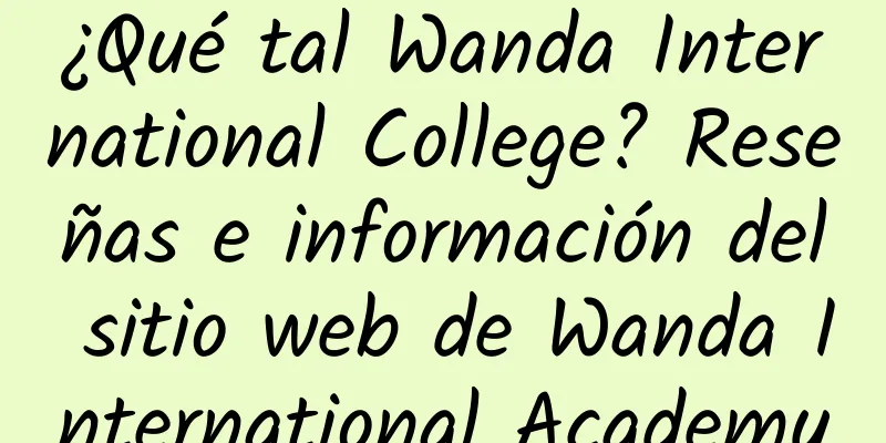 ¿Qué tal Wanda International College? Reseñas e información del sitio web de Wanda International Academy