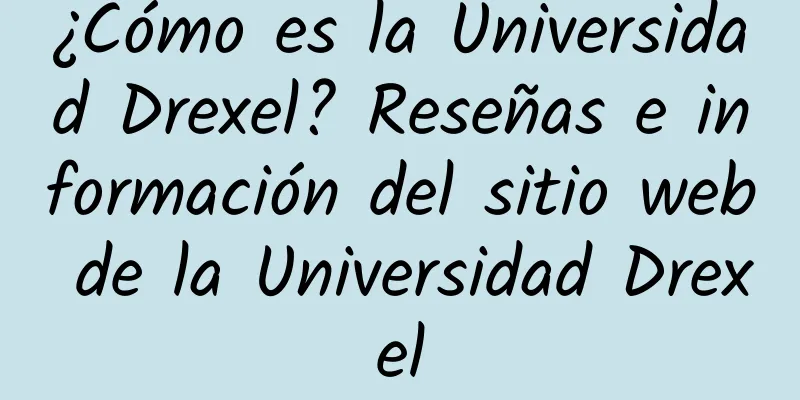 ¿Cómo es la Universidad Drexel? Reseñas e información del sitio web de la Universidad Drexel