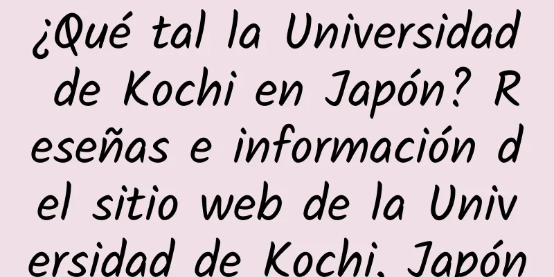¿Qué tal la Universidad de Kochi en Japón? Reseñas e información del sitio web de la Universidad de Kochi, Japón