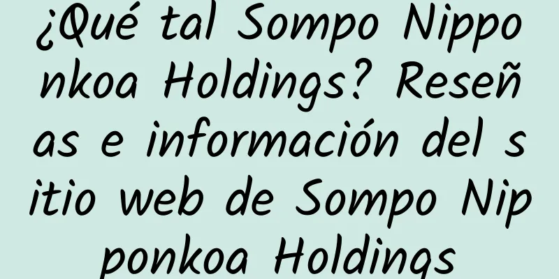 ¿Qué tal Sompo Nipponkoa Holdings? Reseñas e información del sitio web de Sompo Nipponkoa Holdings