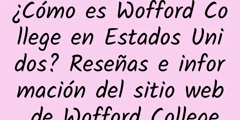 ¿Cómo es Wofford College en Estados Unidos? Reseñas e información del sitio web de Wofford College