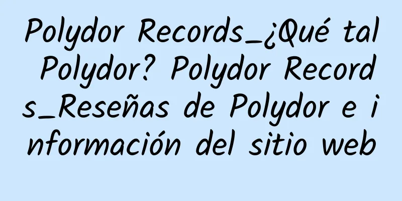 Polydor Records_¿Qué tal Polydor? Polydor Records_Reseñas de Polydor e información del sitio web