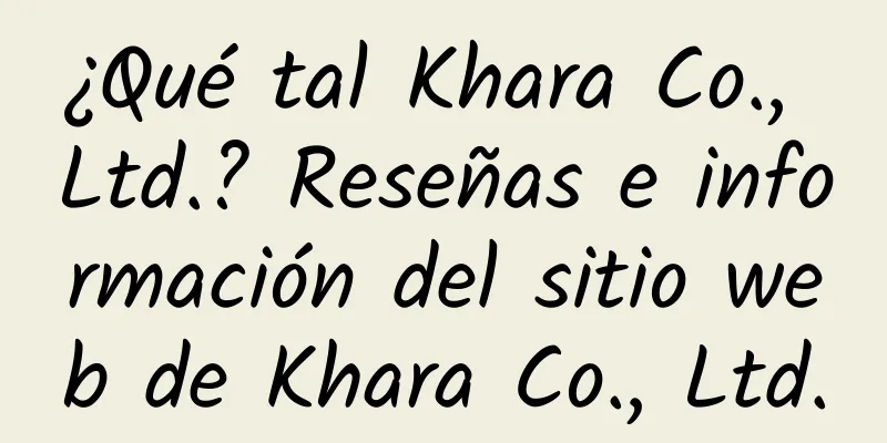 ¿Qué tal Khara Co., Ltd.? Reseñas e información del sitio web de Khara Co., Ltd.
