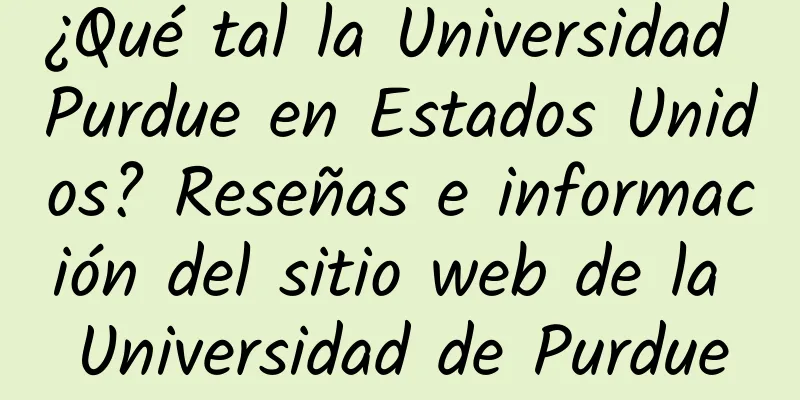 ¿Qué tal la Universidad Purdue en Estados Unidos? Reseñas e información del sitio web de la Universidad de Purdue