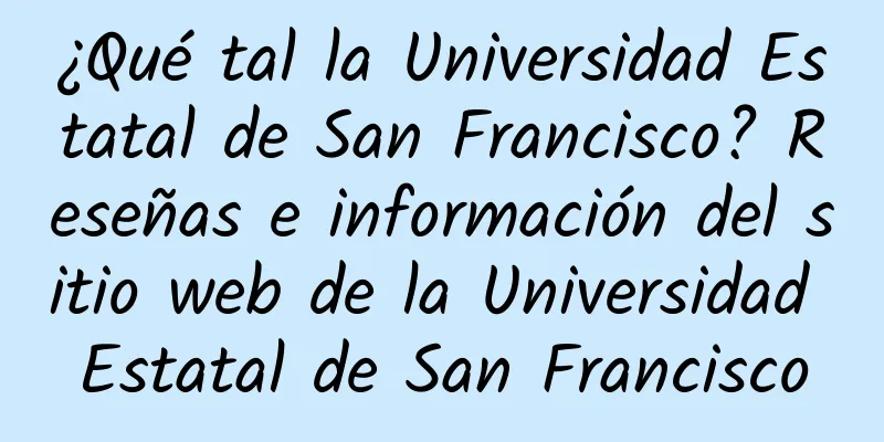 ¿Qué tal la Universidad Estatal de San Francisco? Reseñas e información del sitio web de la Universidad Estatal de San Francisco