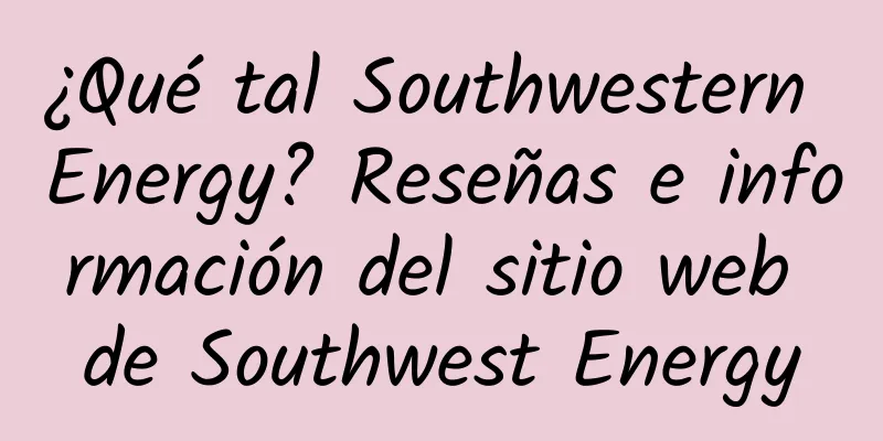 ¿Qué tal Southwestern Energy? Reseñas e información del sitio web de Southwest Energy