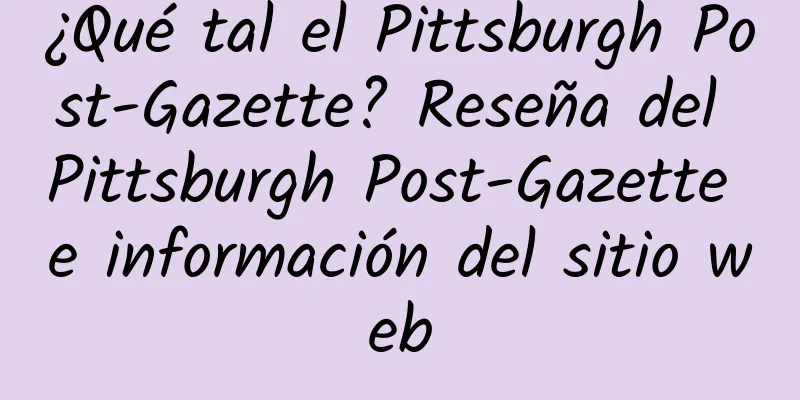 ¿Qué tal el Pittsburgh Post-Gazette? Reseña del Pittsburgh Post-Gazette e información del sitio web