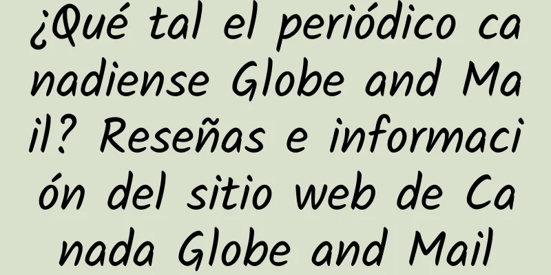 ¿Qué tal el periódico canadiense Globe and Mail? Reseñas e información del sitio web de Canada Globe and Mail