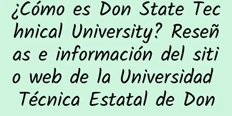 ¿Cómo es Don State Technical University? Reseñas e información del sitio web de la Universidad Técnica Estatal de Don