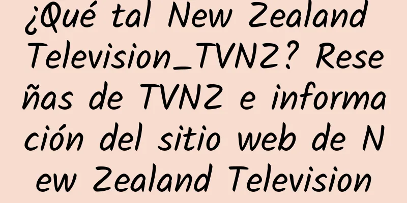 ¿Qué tal New Zealand Television_TVNZ? Reseñas de TVNZ e información del sitio web de New Zealand Television