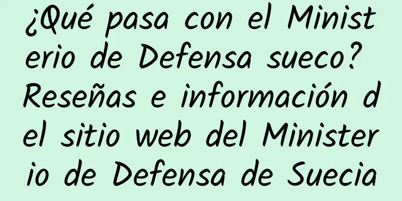 ¿Qué pasa con el Ministerio de Defensa sueco? Reseñas e información del sitio web del Ministerio de Defensa de Suecia