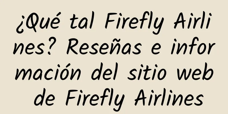 ¿Qué tal Firefly Airlines? Reseñas e información del sitio web de Firefly Airlines