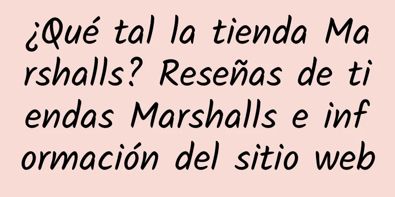 ¿Qué tal la tienda Marshalls? Reseñas de tiendas Marshalls e información del sitio web