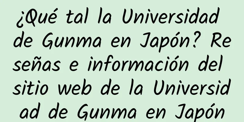 ¿Qué tal la Universidad de Gunma en Japón? Reseñas e información del sitio web de la Universidad de Gunma en Japón
