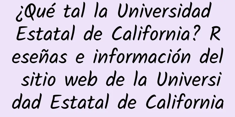 ¿Qué tal la Universidad Estatal de California? Reseñas e información del sitio web de la Universidad Estatal de California