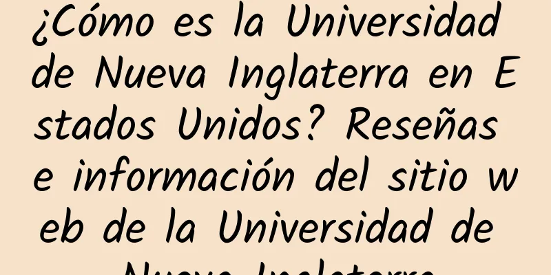 ¿Cómo es la Universidad de Nueva Inglaterra en Estados Unidos? Reseñas e información del sitio web de la Universidad de Nueva Inglaterra