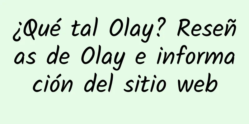 ¿Qué tal Olay? Reseñas de Olay e información del sitio web