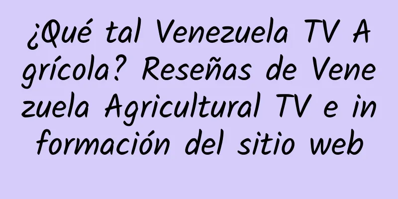 ¿Qué tal Venezuela TV Agrícola? Reseñas de Venezuela Agricultural TV e información del sitio web