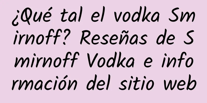 ¿Qué tal el vodka Smirnoff? Reseñas de Smirnoff Vodka e información del sitio web