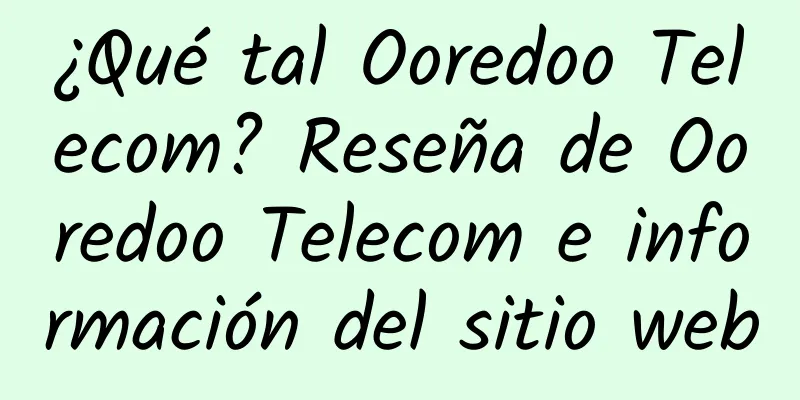 ¿Qué tal Ooredoo Telecom? Reseña de Ooredoo Telecom e información del sitio web