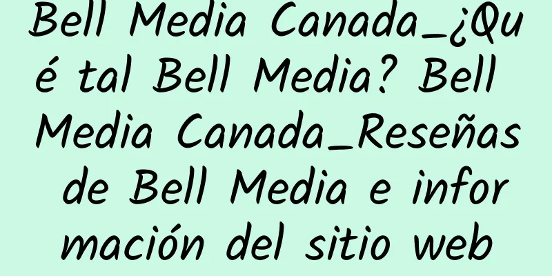Bell Media Canada_¿Qué tal Bell Media? Bell Media Canada_Reseñas de Bell Media e información del sitio web