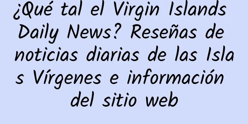 ¿Qué tal el Virgin Islands Daily News? Reseñas de noticias diarias de las Islas Vírgenes e información del sitio web