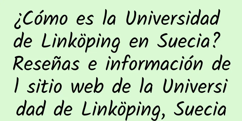 ¿Cómo es la Universidad de Linköping en Suecia? Reseñas e información del sitio web de la Universidad de Linköping, Suecia