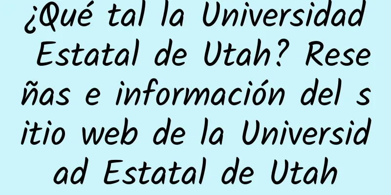 ¿Qué tal la Universidad Estatal de Utah? Reseñas e información del sitio web de la Universidad Estatal de Utah