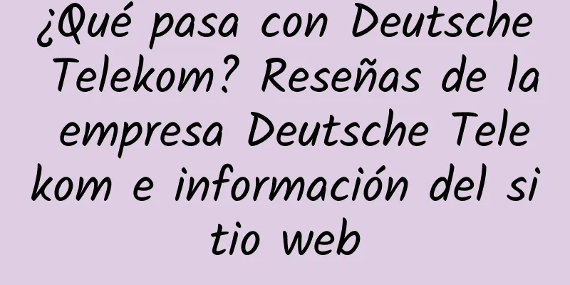 ¿Qué pasa con Deutsche Telekom? Reseñas de la empresa Deutsche Telekom e información del sitio web