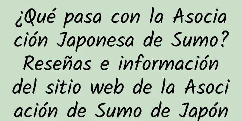 ¿Qué pasa con la Asociación Japonesa de Sumo? Reseñas e información del sitio web de la Asociación de Sumo de Japón
