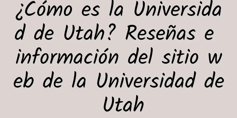 ¿Cómo es la Universidad de Utah? Reseñas e información del sitio web de la Universidad de Utah