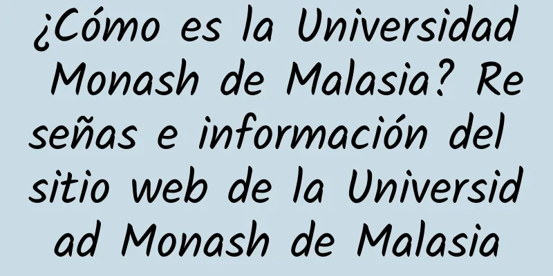 ¿Cómo es la Universidad Monash de Malasia? Reseñas e información del sitio web de la Universidad Monash de Malasia