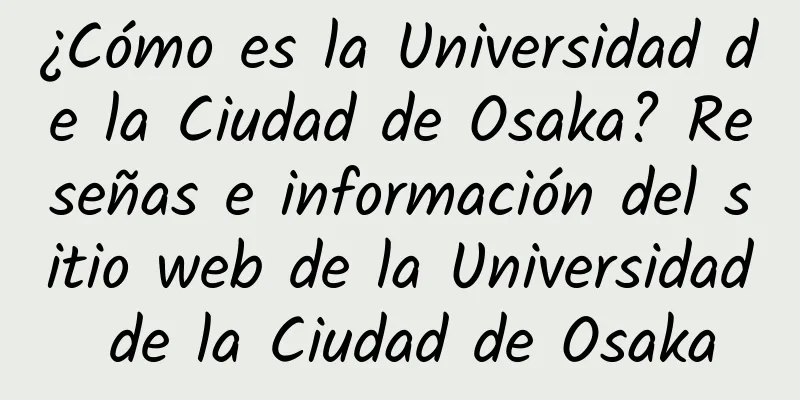 ¿Cómo es la Universidad de la Ciudad de Osaka? Reseñas e información del sitio web de la Universidad de la Ciudad de Osaka