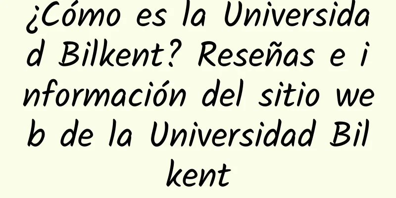 ¿Cómo es la Universidad Bilkent? Reseñas e información del sitio web de la Universidad Bilkent