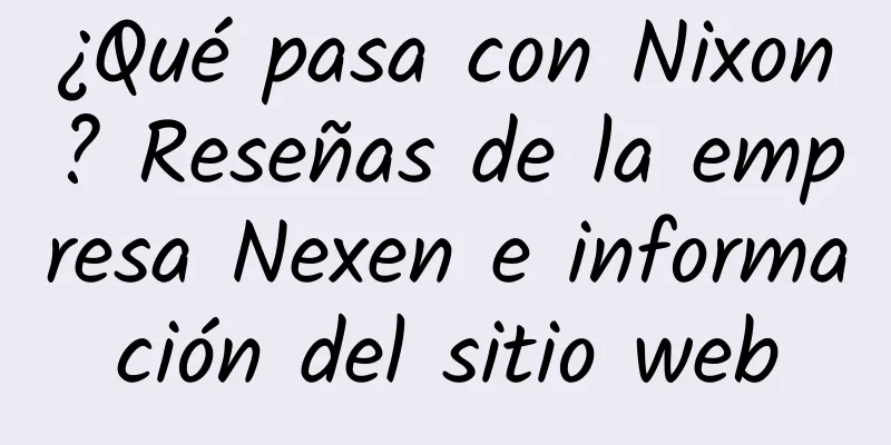 ¿Qué pasa con Nixon? Reseñas de la empresa Nexen e información del sitio web