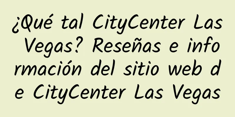 ¿Qué tal CityCenter Las Vegas? Reseñas e información del sitio web de CityCenter Las Vegas