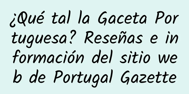 ¿Qué tal la Gaceta Portuguesa? Reseñas e información del sitio web de Portugal Gazette