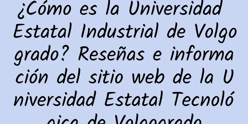 ¿Cómo es la Universidad Estatal Industrial de Volgogrado? Reseñas e información del sitio web de la Universidad Estatal Tecnológica de Volgogrado