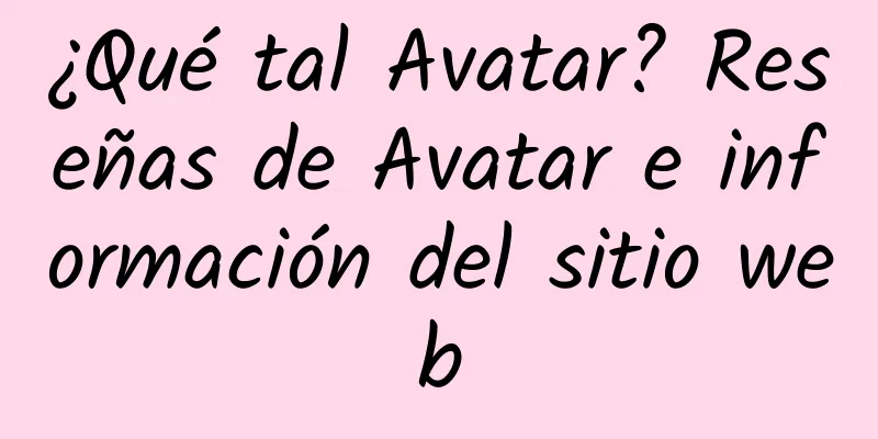 ¿Qué tal Avatar? Reseñas de Avatar e información del sitio web
