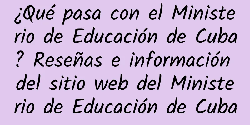 ¿Qué pasa con el Ministerio de Educación de Cuba? Reseñas e información del sitio web del Ministerio de Educación de Cuba