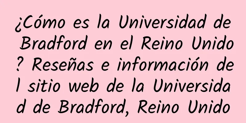 ¿Cómo es la Universidad de Bradford en el Reino Unido? Reseñas e información del sitio web de la Universidad de Bradford, Reino Unido