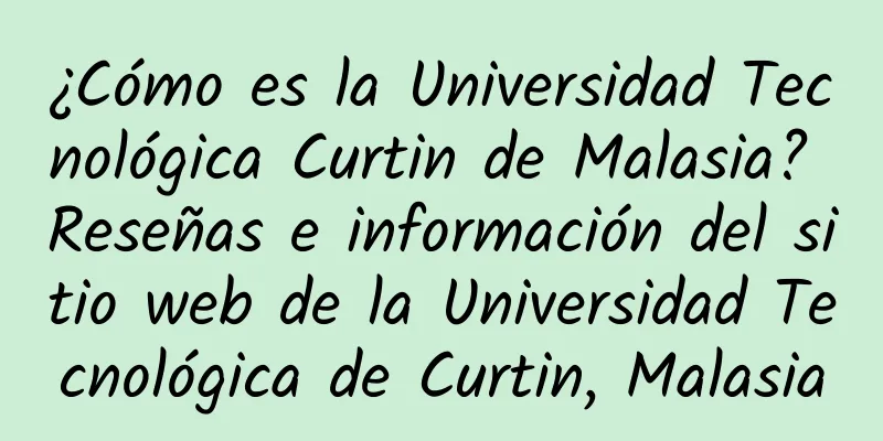 ¿Cómo es la Universidad Tecnológica Curtin de Malasia? Reseñas e información del sitio web de la Universidad Tecnológica de Curtin, Malasia