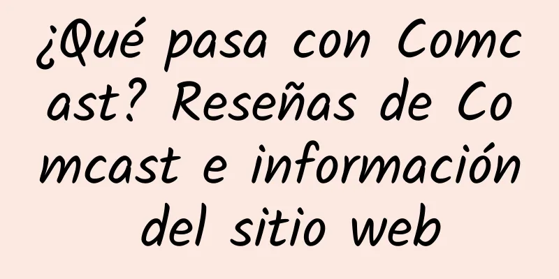 ¿Qué pasa con Comcast? Reseñas de Comcast e información del sitio web