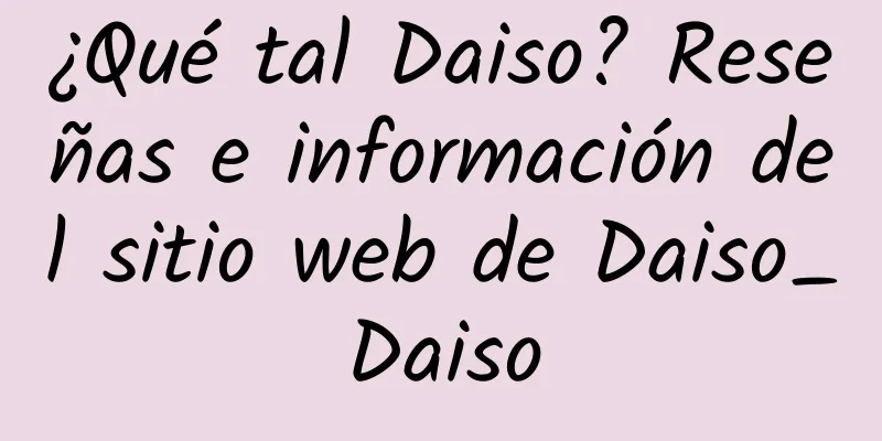 ¿Qué tal Daiso? Reseñas e información del sitio web de Daiso_Daiso