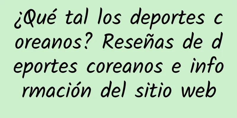 ¿Qué tal los deportes coreanos? Reseñas de deportes coreanos e información del sitio web