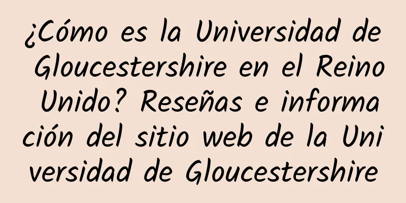¿Cómo es la Universidad de Gloucestershire en el Reino Unido? Reseñas e información del sitio web de la Universidad de Gloucestershire