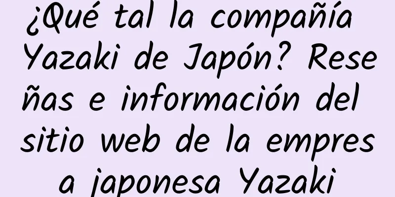 ¿Qué tal la compañía Yazaki de Japón? Reseñas e información del sitio web de la empresa japonesa Yazaki